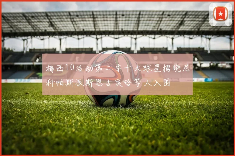 梅西10活动第二季十大球星揭晓尼科帕斯派斯恩古莫哈等人入围