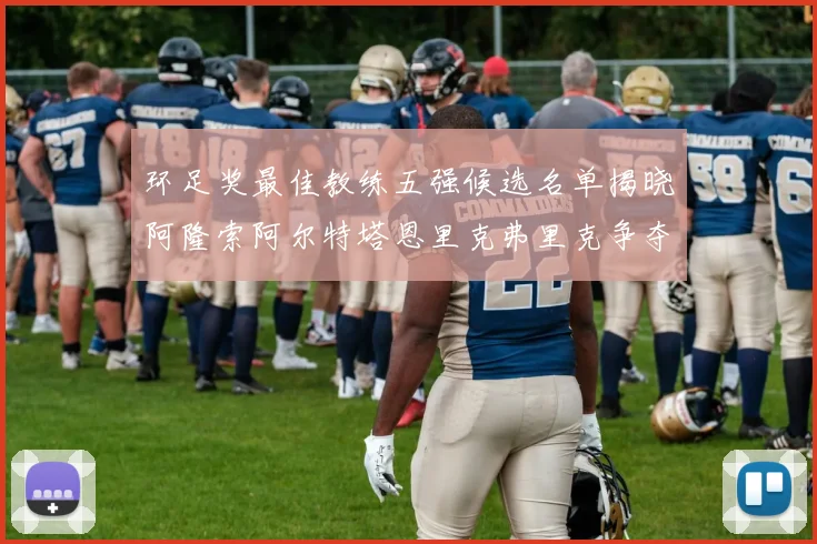 环足奖最佳教练五强候选名单揭晓阿隆索阿尔特塔恩里克弗里克争夺荣耀