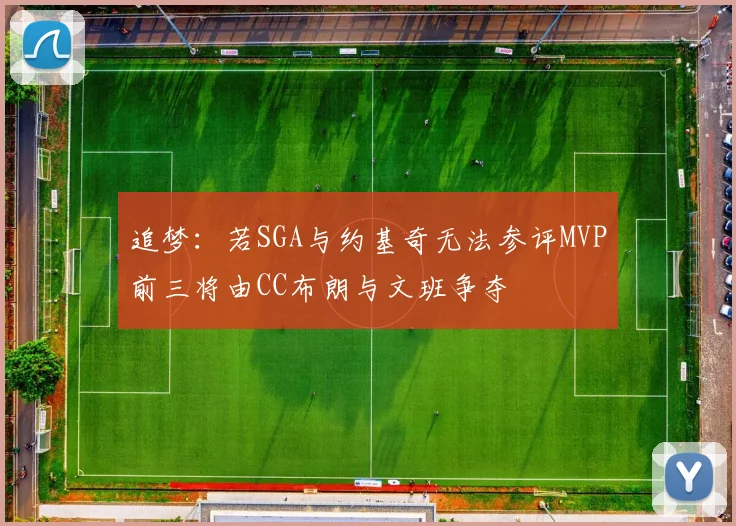 追梦：若SGA与约基奇无法参评MVP前三将由CC布朗与文班争夺