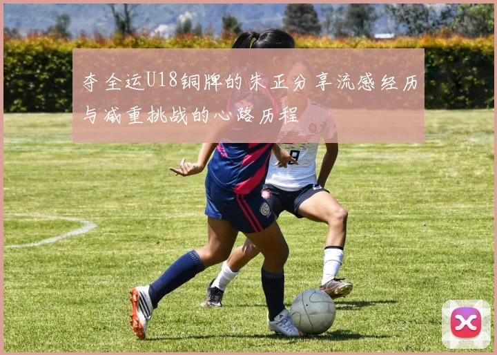 夺全运U18铜牌的朱正分享流感经历与减重挑战的心路历程