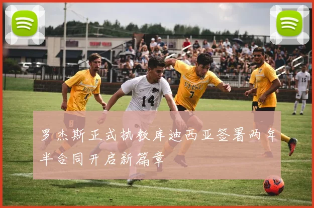 罗杰斯正式执教库迪西亚签署两年半合同开启新篇章