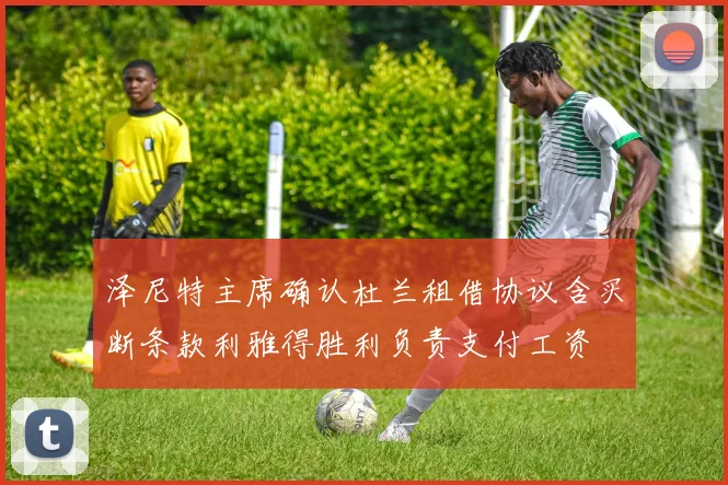 泽尼特主席确认杜兰租借协议含买断条款利雅得胜利负责支付工资