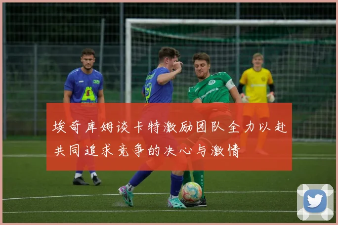 埃奇库姆谈卡特激励团队全力以赴共同追求竞争的决心与激情