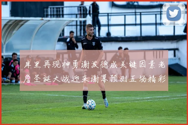 库里再现神勇谢泼德成关键因素老詹圣诞大战迎来谢幕预测五场精彩对决