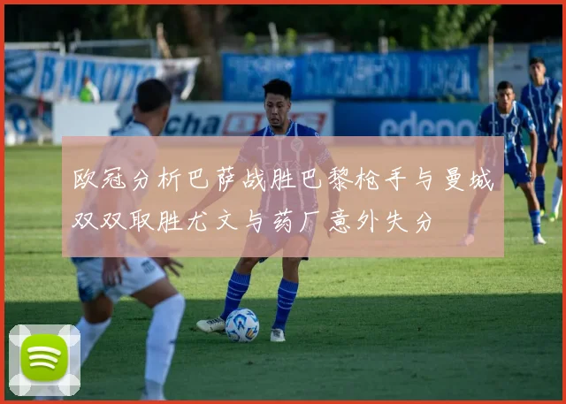 欧冠分析巴萨战胜巴黎枪手与曼城双双取胜尤文与药厂意外失分