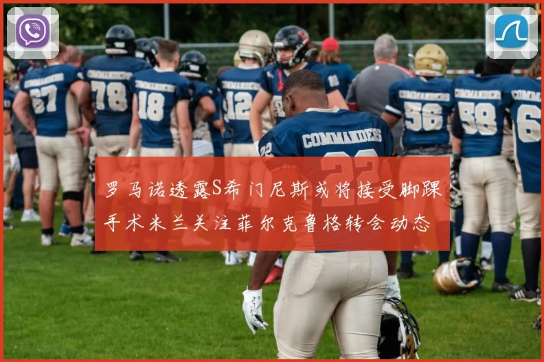 罗马诺透露S希门尼斯或将接受脚踝手术米兰关注菲尔克鲁格转会动态