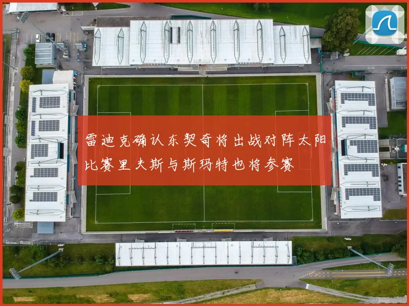 雷迪克确认东契奇将出战对阵太阳比赛里夫斯与斯玛特也将参赛