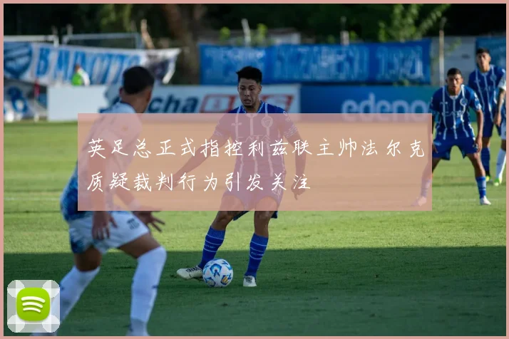 英足总正式指控利兹联主帅法尔克质疑裁判行为引发关注