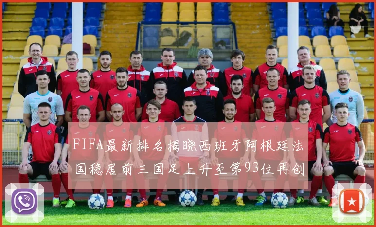 FIFA最新排名揭晓西班牙阿根廷法国稳居前三国足上升至第93位再创佳绩