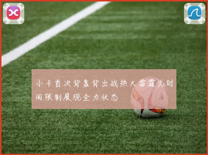 小卡首次背靠背出战热火雷霆无时间限制展现全力状态